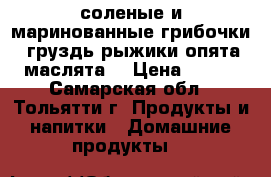 соленые и маринованные грибочки (груздь,рыжики,опята,маслята) › Цена ­ 120 - Самарская обл., Тольятти г. Продукты и напитки » Домашние продукты   